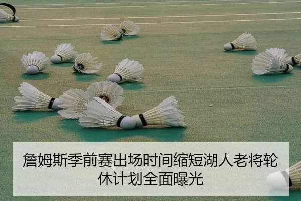 詹姆斯季前赛出场时间缩短湖人老将轮休计划全面曝光